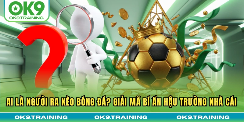 Ai Là Người Ra Kèo Bóng Đá? Giải Mã Bí Ẩn Hậu Trường Nhà Cái 14 Ai Là Người Ra Kèo Bóng Đá? Giải Mã Bí Ẩn Hậu Trường Nhà Cái