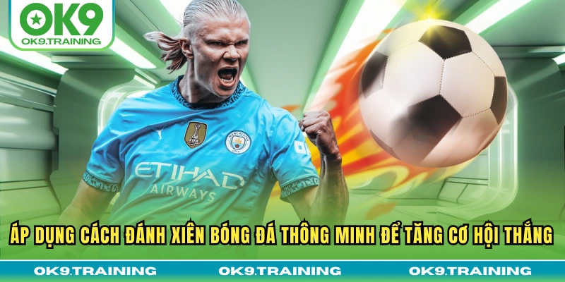 Áp dụng cách đánh xiên bóng đá thông minh để tăng cơ hội thắng