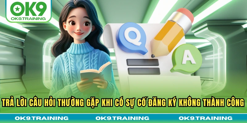 Câu Hỏi Thường Gặp Khi Tham Gia OK9 - Giải Đáp Từ Chuyên Gia 3 Trả lời câu hỏi thường gặp khi có sự cố đăng ký không thành công